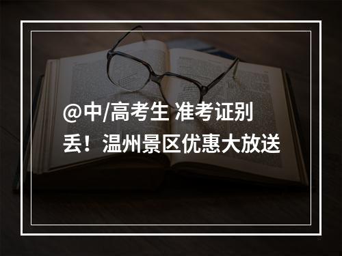 @中/高考生 准考证别丢！温州景区优惠大放送