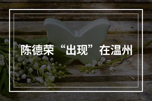 陈德荣“出现”在温州