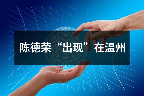 陈德荣“出现”在温州