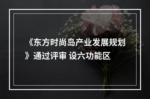 《东方时尚岛产业发展规划》通过评审 设六功能区