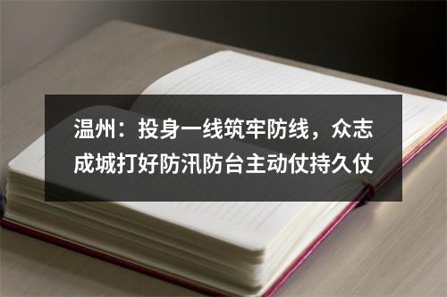 温州：投身一线筑牢防线，众志成城打好防汛防台主动仗持久仗