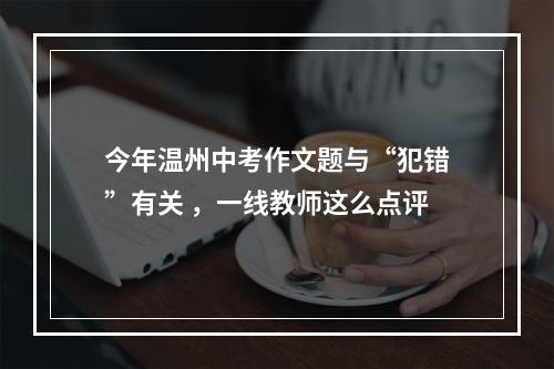 今年温州中考作文题与“犯错”有关 ，一线教师这么点评