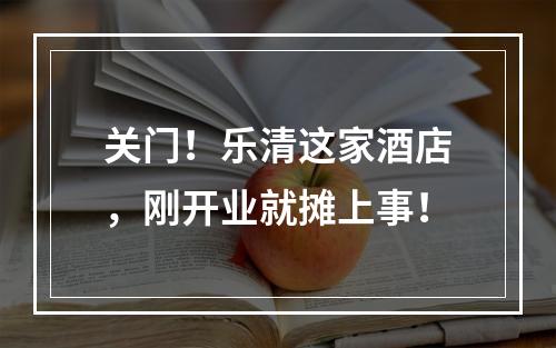 关门！乐清这家酒店，刚开业就摊上事！
