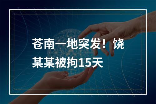苍南一地突发！饶某某被拘15天