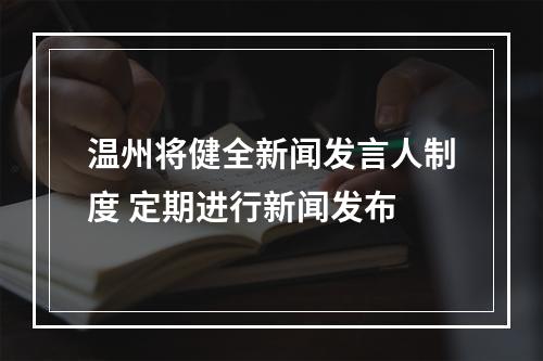 温州将健全新闻发言人制度 定期进行新闻发布