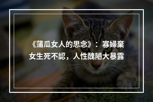 《蒲瓜女人的思念》：寡婦棄女生死不認，人性醜陋大暴露