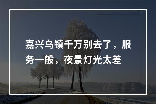 嘉兴乌镇千万别去了，服务一般，夜景灯光太差
