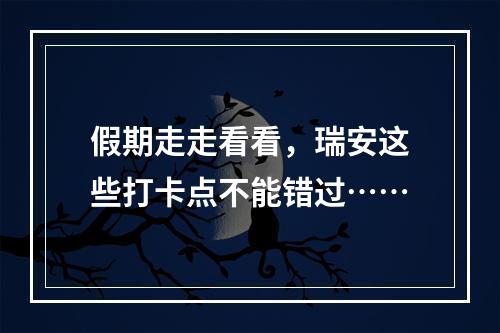假期走走看看，瑞安这些打卡点不能错过……
