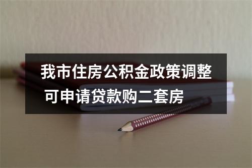 我市住房公积金政策调整 可申请贷款购二套房