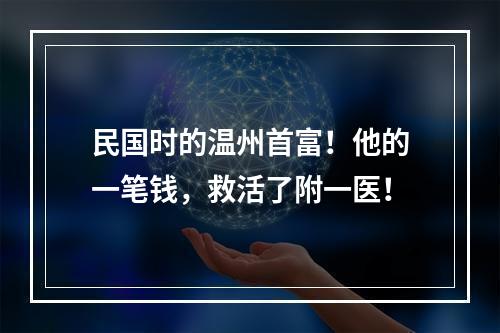 民国时的温州首富！他的一笔钱，救活了附一医！
