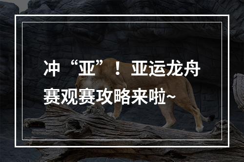 冲“亚”！亚运龙舟赛观赛攻略来啦~