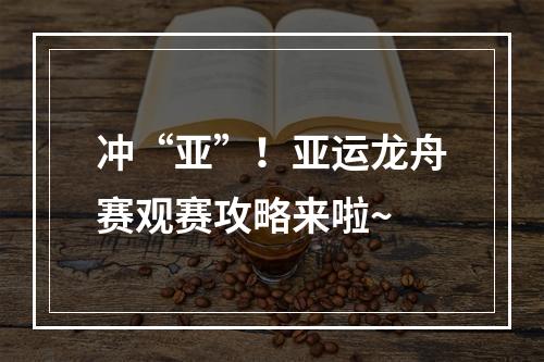 冲“亚”！亚运龙舟赛观赛攻略来啦~