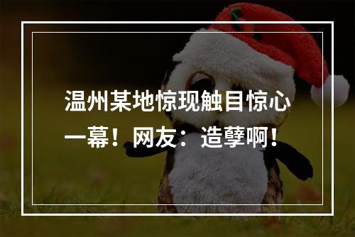 温州某地惊现触目惊心一幕！网友：造孽啊！