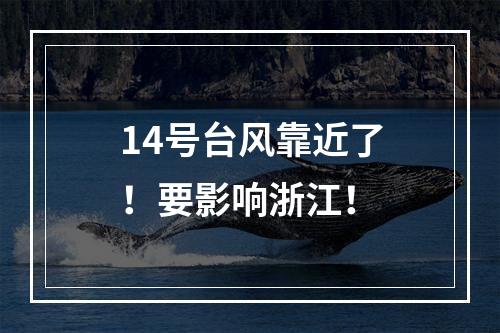 14号台风靠近了！要影响浙江！