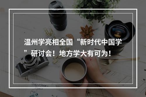 温州学亮相全国“新时代中国学”研讨会！地方学大有可为！