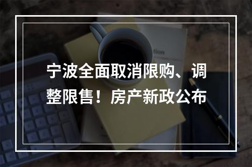 宁波全面取消限购、调整限售！房产新政公布