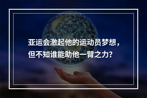 亚运会激起他的运动员梦想，但不知谁能助他一臂之力？