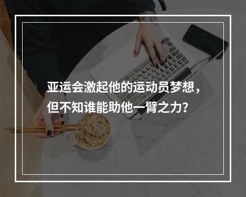 亚运会激起他的运动员梦想，但不知谁能助他一臂之力？