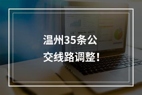 温州35条公交线路调整！