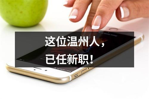 这位温州人，已任新职！