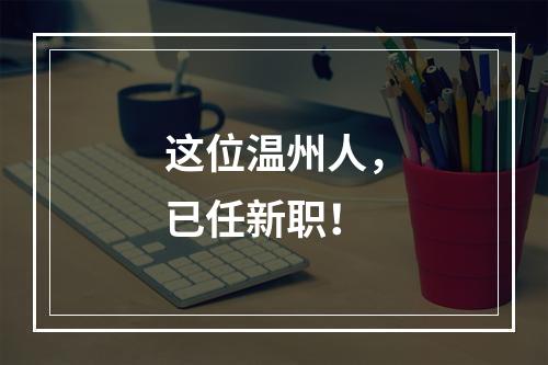 这位温州人，已任新职！