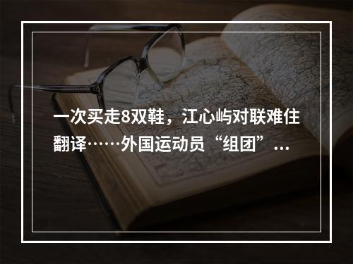一次买走8双鞋，江心屿对联难住翻译……外国运动员“组团”逛温州