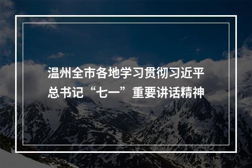 温州全市各地学习贯彻习近平总书记“七一”重要讲话精神