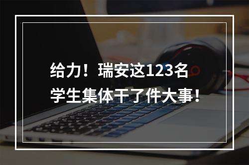 给力！瑞安这123名学生集体干了件大事！