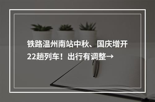 铁路温州南站中秋、国庆增开22趟列车！出行有调整→