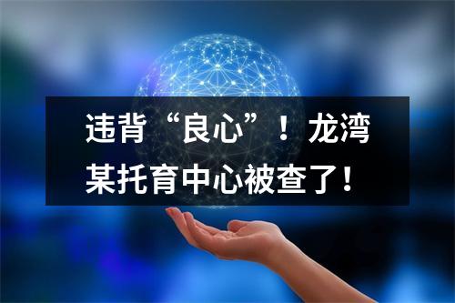 违背“良心”！龙湾某托育中心被查了！