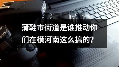 蒲鞋市街道是谁推动你们在横河南这么搞的？