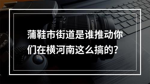 蒲鞋市街道是谁推动你们在横河南这么搞的？