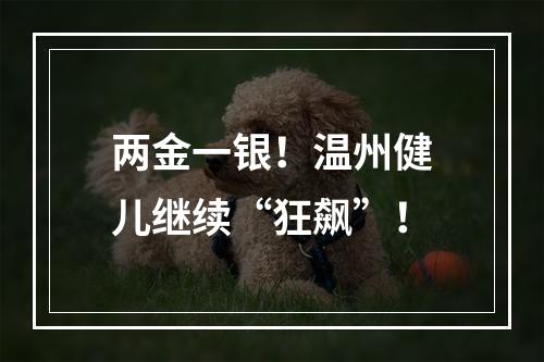 两金一银！温州健儿继续“狂飙”！