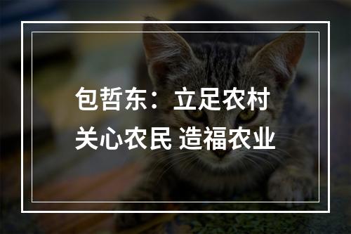 包哲东：立足农村 关心农民 造福农业