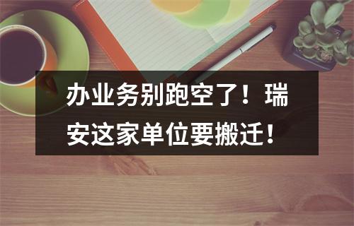 办业务别跑空了！瑞安这家单位要搬迁！