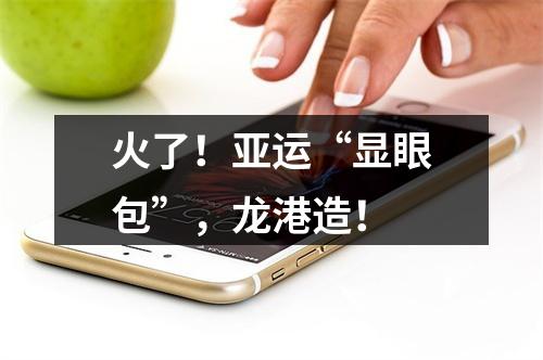 火了！亚运“显眼包”，龙港造！