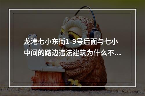 龙港七小东街1-9号后面与七小中间的路边违法建筑为什么不拆