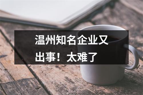 温州知名企业又出事！太难了