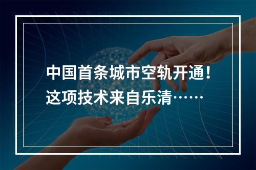 中国首条城市空轨开通！这项技术来自乐清……