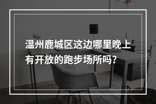 温州鹿城区这边哪里晚上有开放的跑步场所吗？