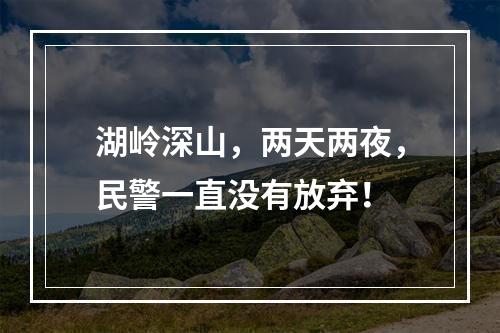 湖岭深山，两天两夜，民警一直没有放弃！