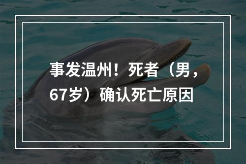 事发温州！死者（男，67岁）确认死亡原因