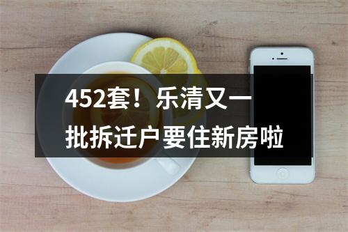 452套！乐清又一批拆迁户要住新房啦