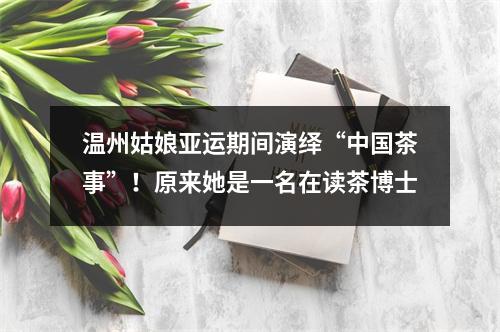 温州姑娘亚运期间演绎“中国茶事”！原来她是一名在读茶博士