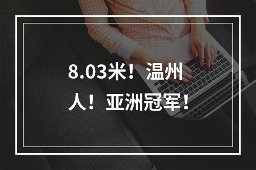8.03米！温州人！亚洲冠军！