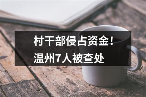 村干部侵占资金！温州7人被查处