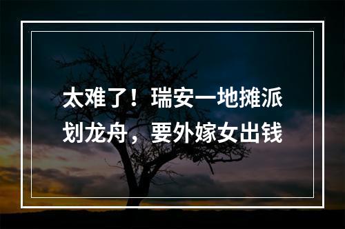 太难了！瑞安一地摊派划龙舟，要外嫁女出钱