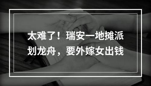 太难了！瑞安一地摊派划龙舟，要外嫁女出钱