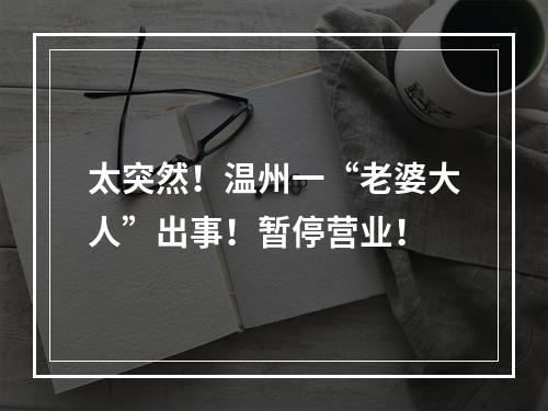 太突然！温州一“老婆大人”出事！暂停营业！