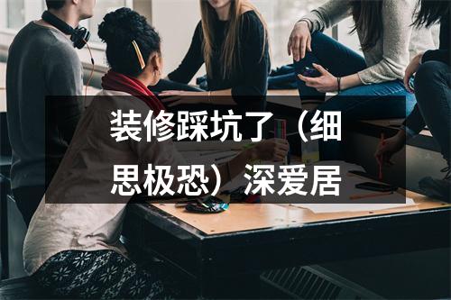 装修踩坑了（细思极恐）深爱居